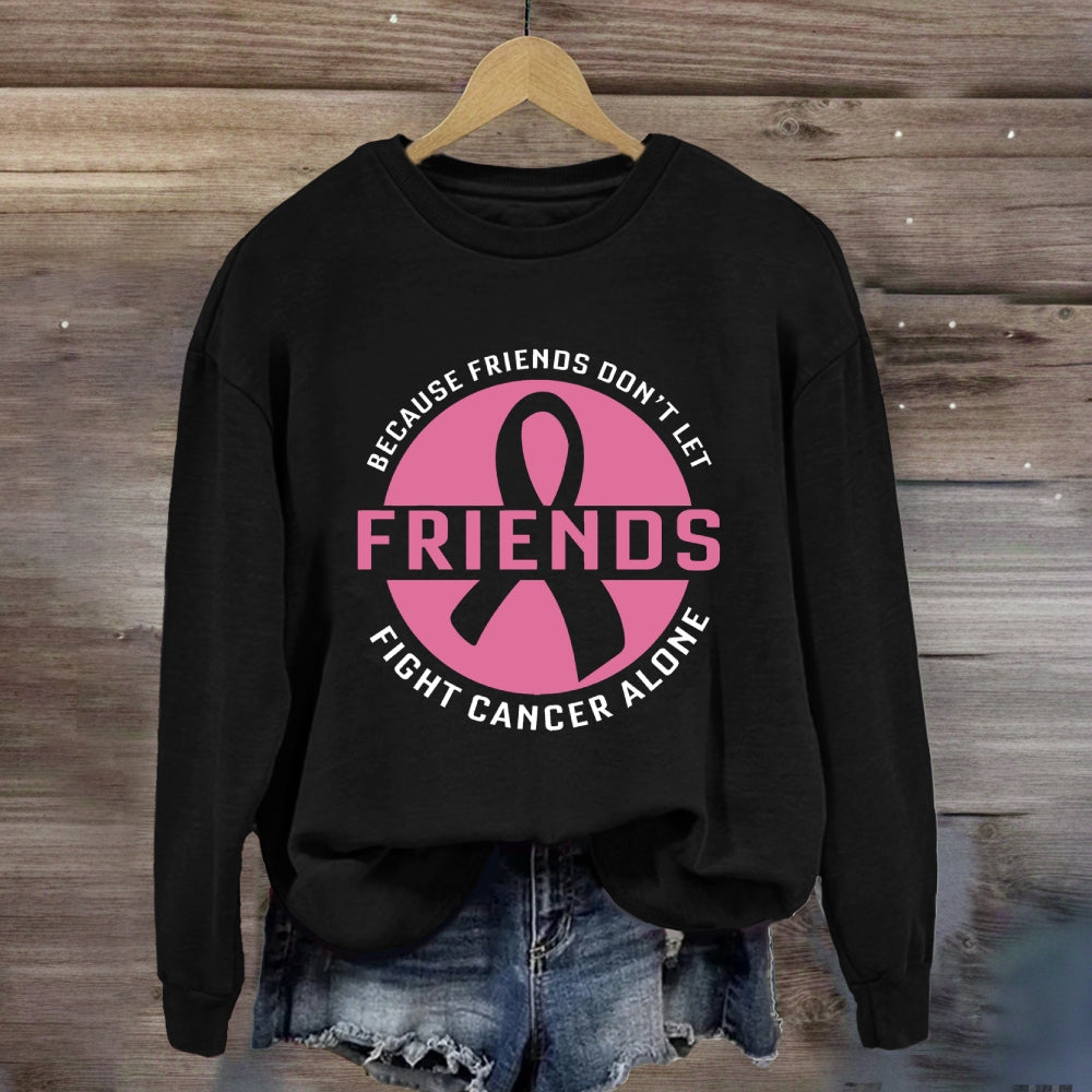 Because Friends Don’t Let Friends Fight Cancer Alone Sweatshirt