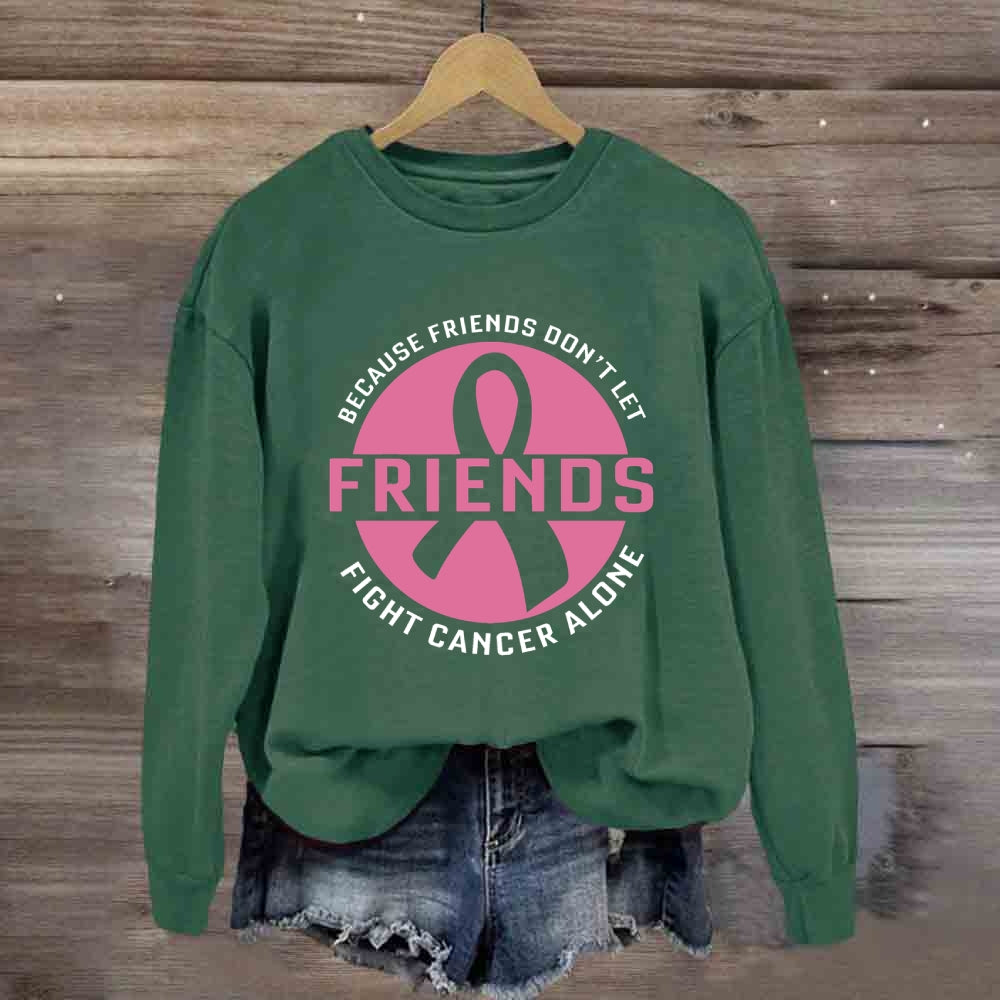 Because Friends Don’t Let Friends Fight Cancer Alone Sweatshirt