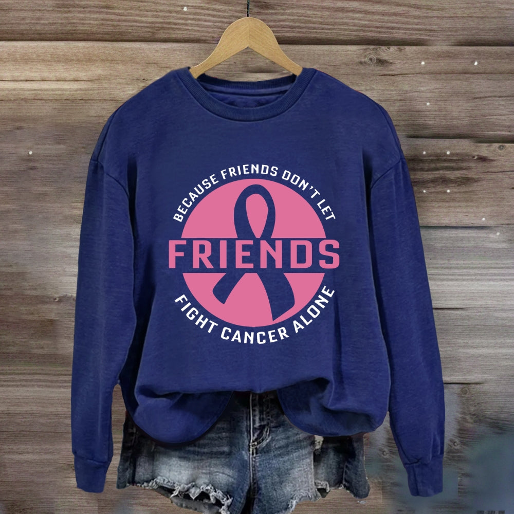 Because Friends Don’t Let Friends Fight Cancer Alone Sweatshirt