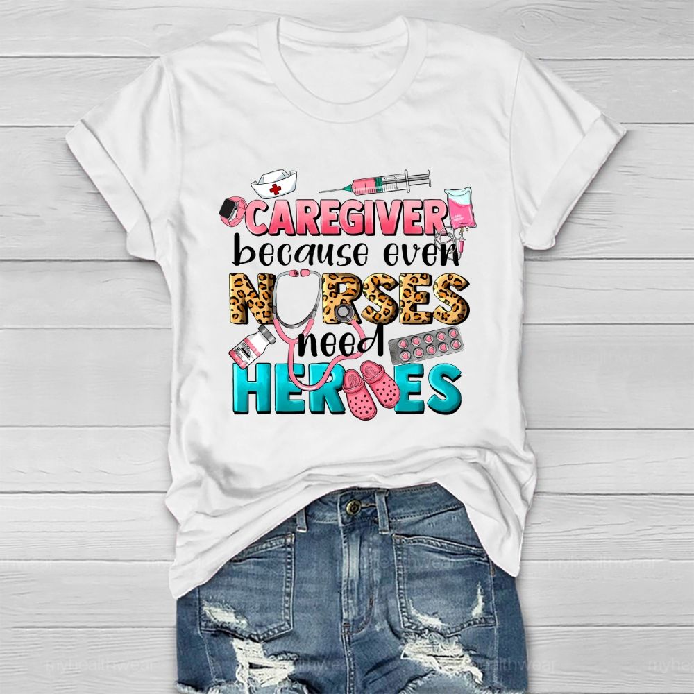 Caregiver Because Even Nurse Need Heroes Healthwear T-shirt