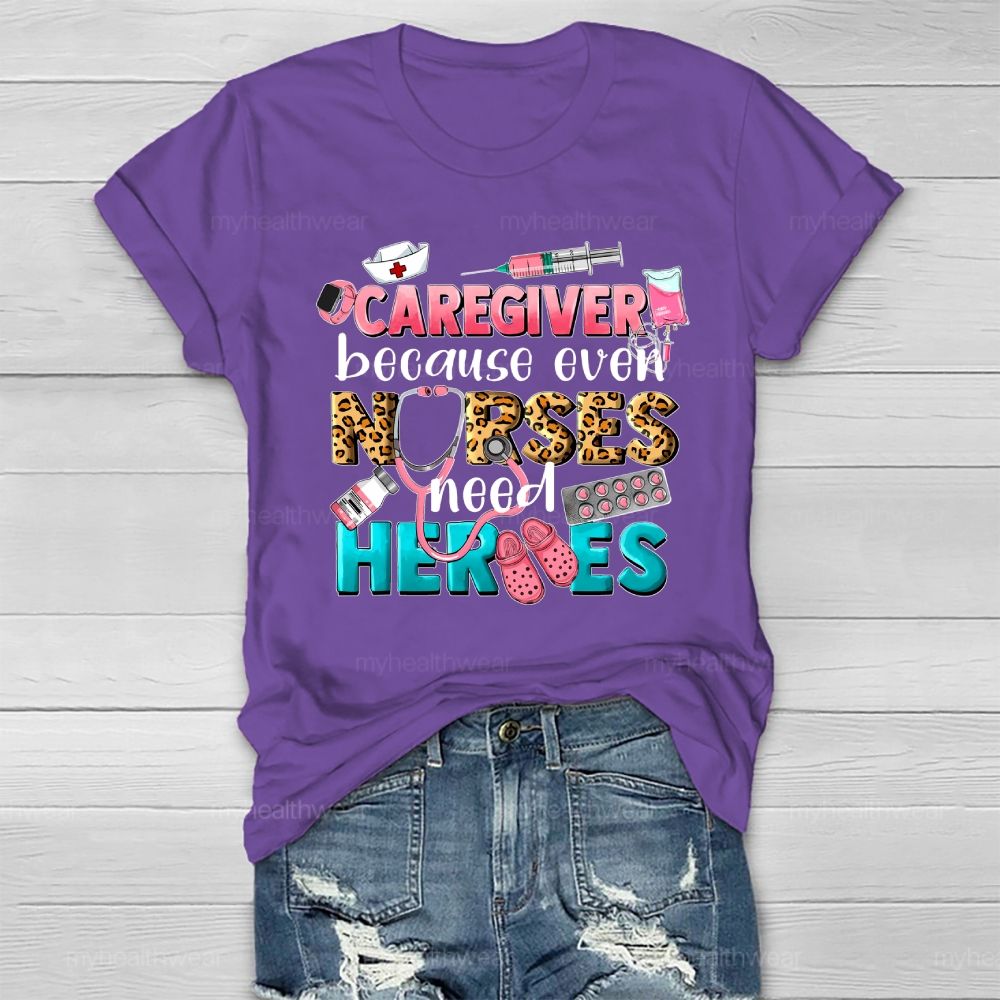 Caregiver Because Even Nurse Need Heroes Healthwear T-shirt
