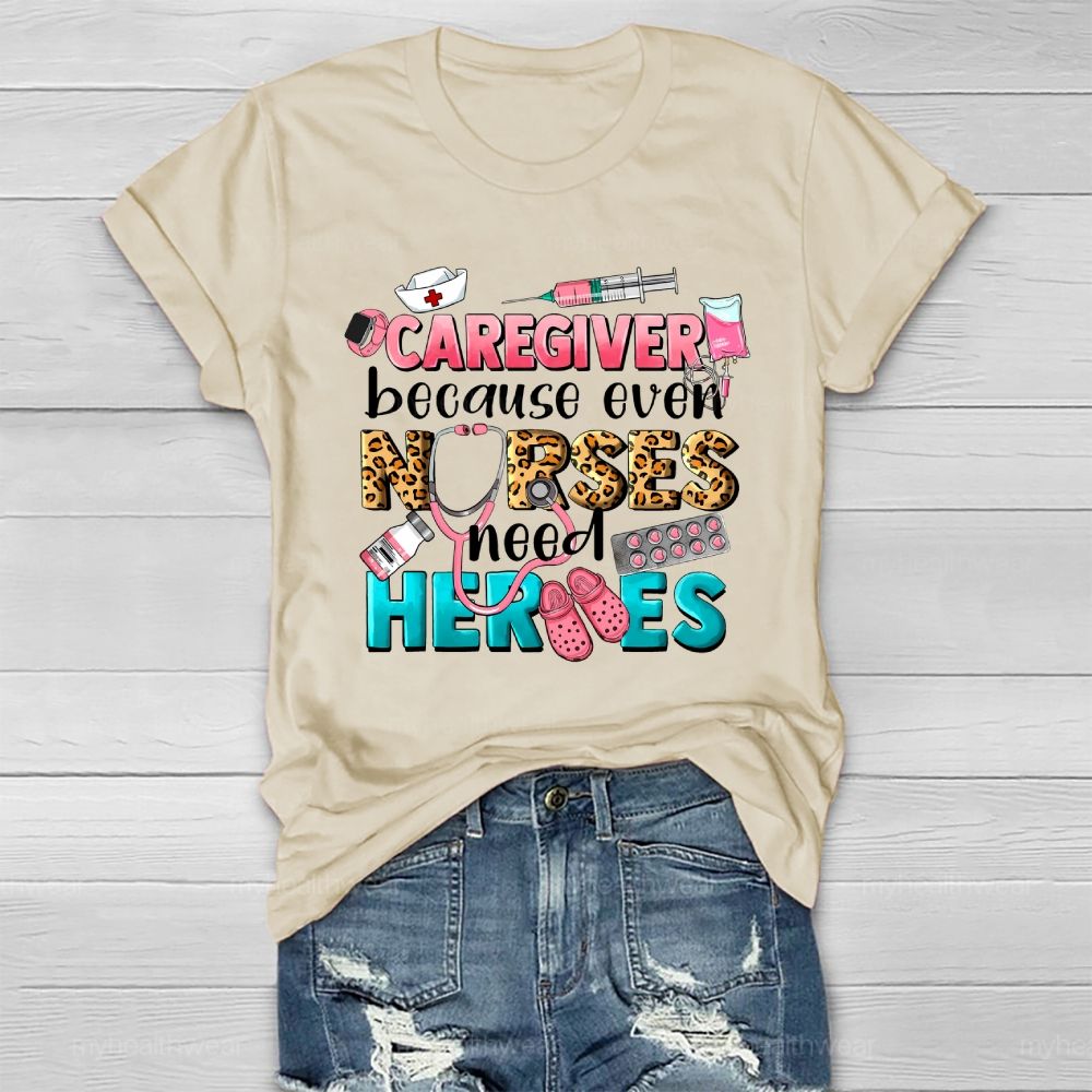 Caregiver Because Even Nurse Need Heroes Healthwear T-shirt