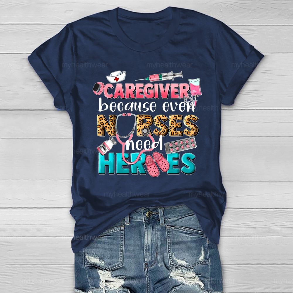 Caregiver Because Even Nurse Need Heroes Healthwear T-shirt