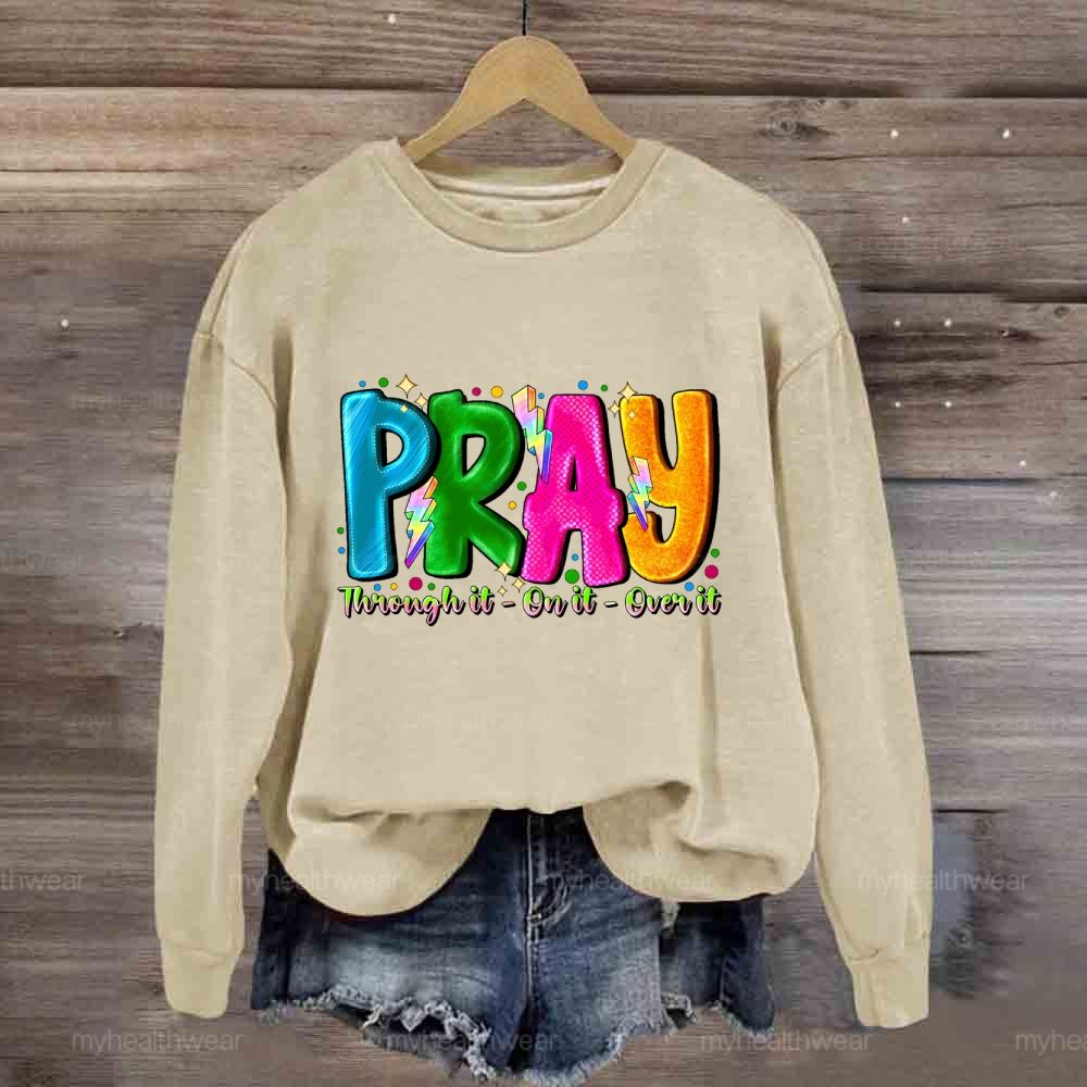 Pray Through It On It Over It Sweatshirt