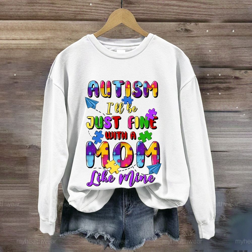 Autism I'll Be Just Fine With A Mom Like Mine Sweatshirt