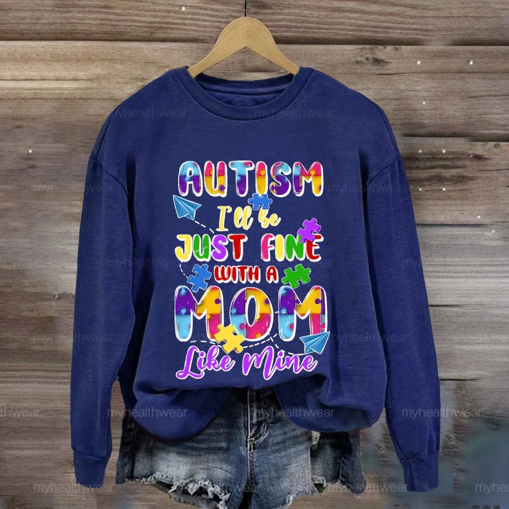 Autism I'll Be Just Fine With A Mom Like Mine Sweatshirt