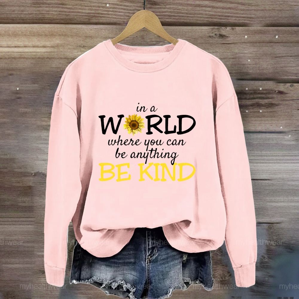 Be Kind In A World Where You Can Be Anything Sunflower  Sweatshirt