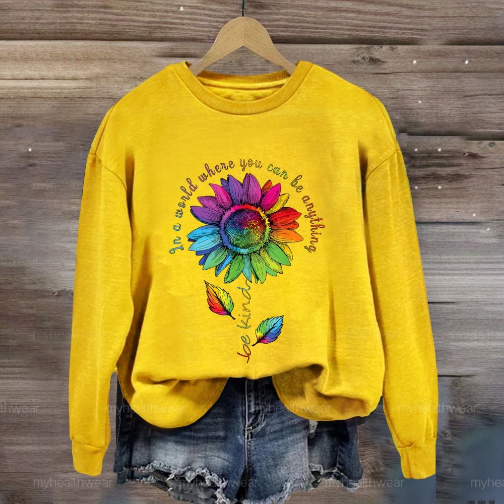 Be Kind In A World Where You Can Be Anything Colorful Sunflowers Sweatshirt