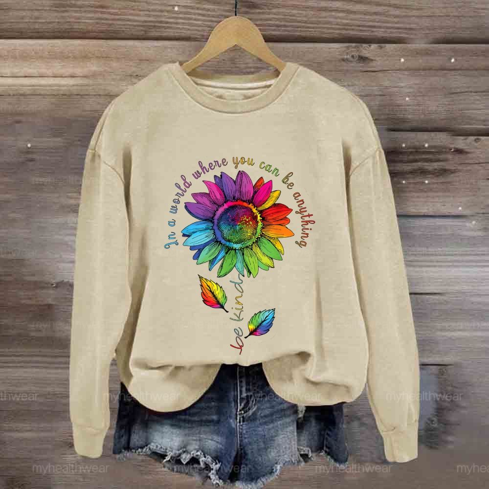 Be Kind In A World Where You Can Be Anything Colorful Sunflowers Sweatshirt