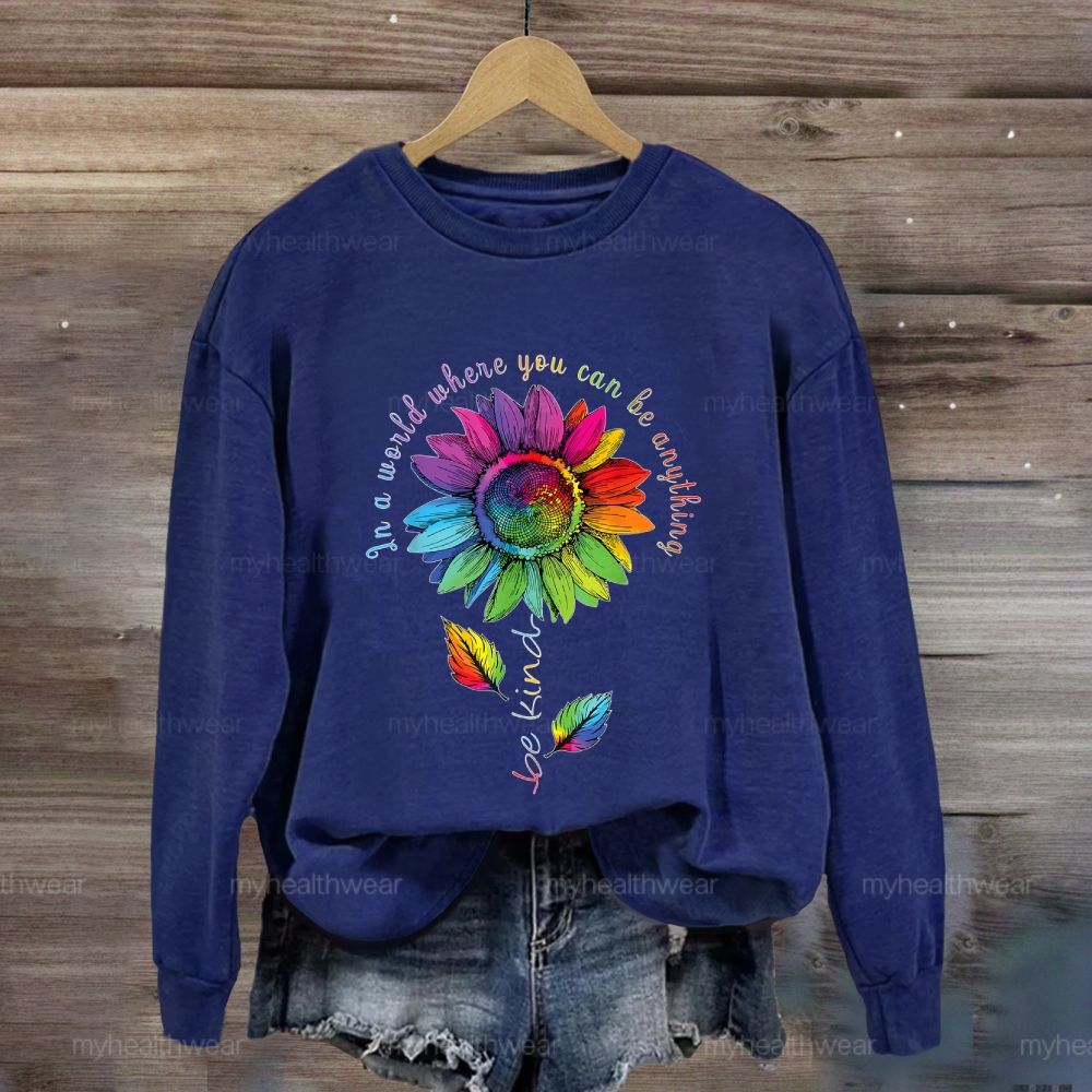 Be Kind In A World Where You Can Be Anything Colorful Sunflowers Sweatshirt