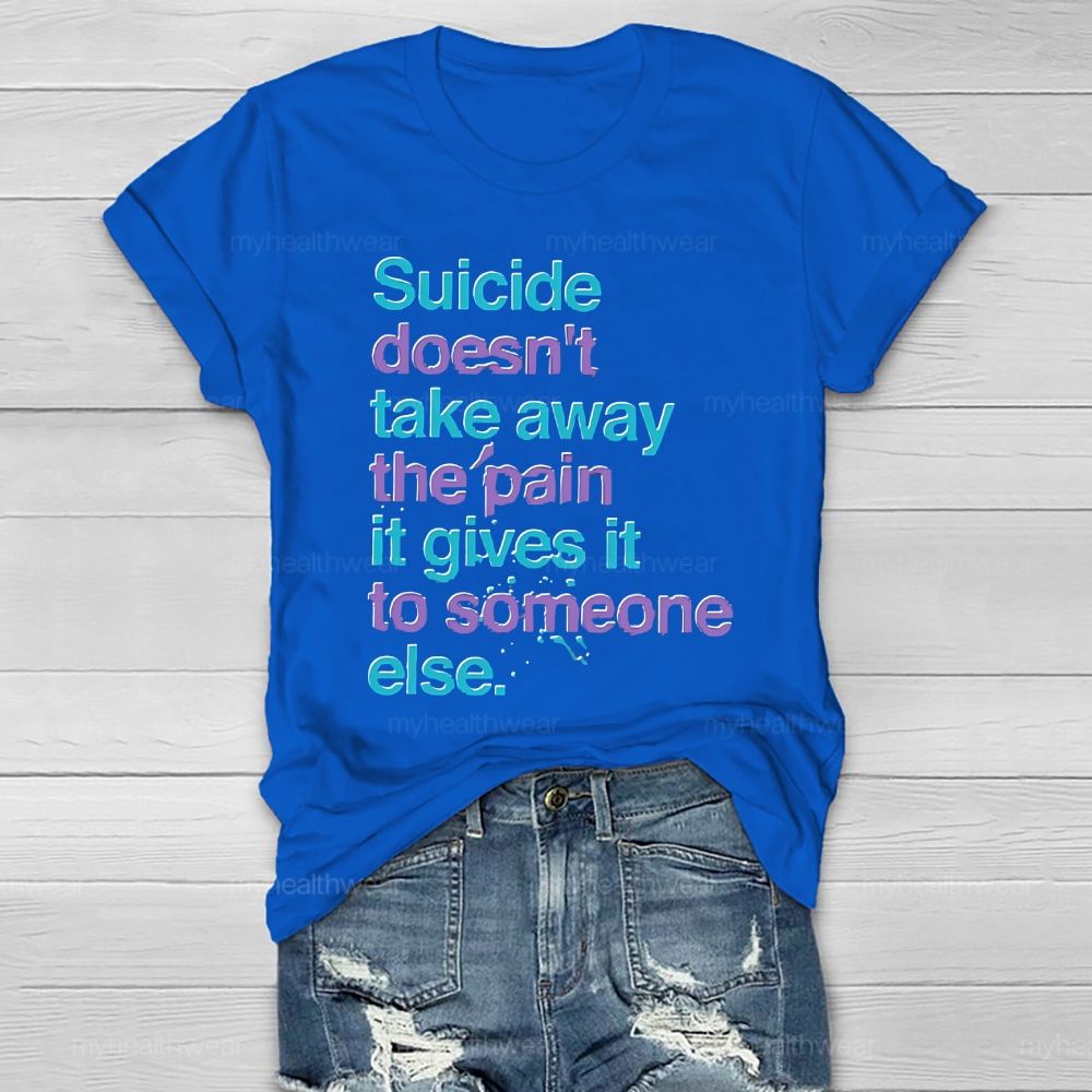 Suicide Doesn't Take Away The Pain It Gives To Someone Else Healthwear T-shirt