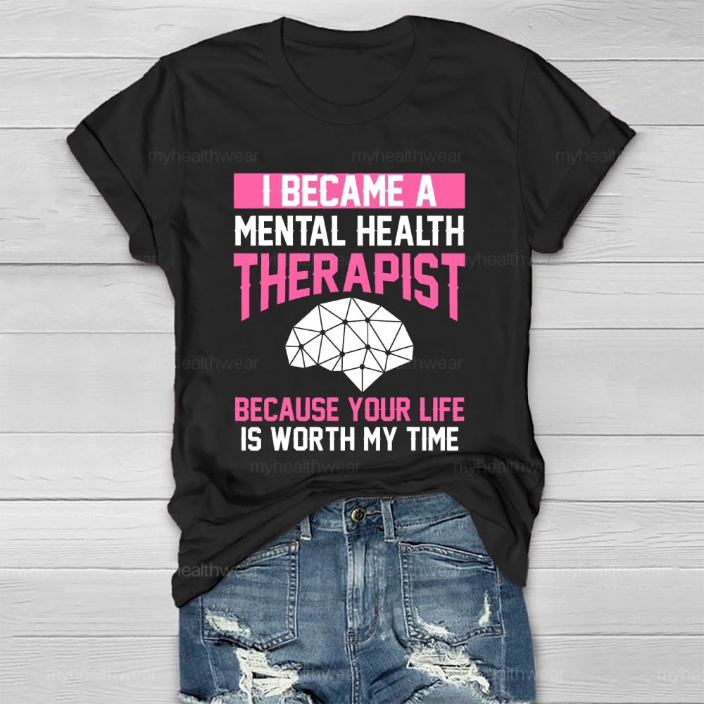 I Became A Mental Health Therapist Because Your Life Is Worth My Time Healthwear T-shirt