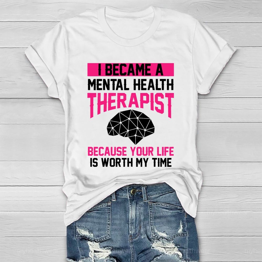 I Became A Mental Health Therapist Because Your Life Is Worth My Time Healthwear T-shirt
