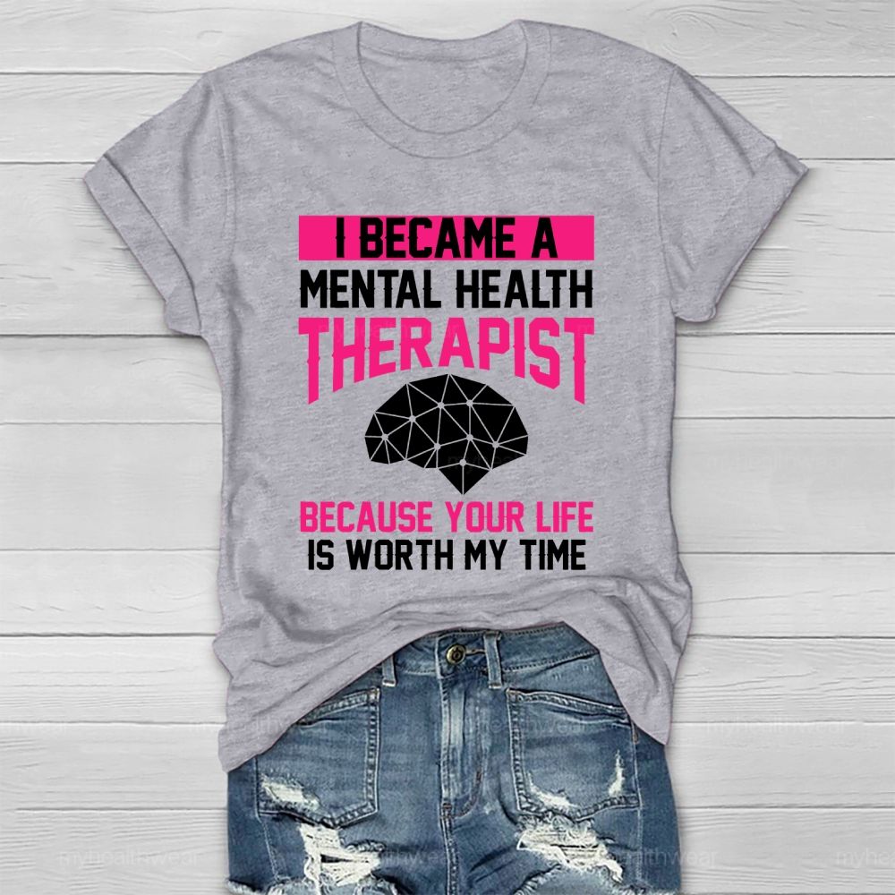 I Became A Mental Health Therapist Because Your Life Is Worth My Time Healthwear T-shirt