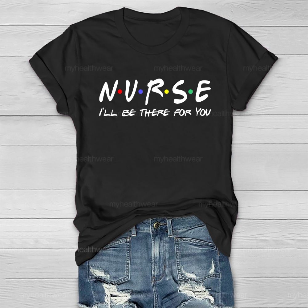 Nurse I'll Be There For You Healthwear T-shirt