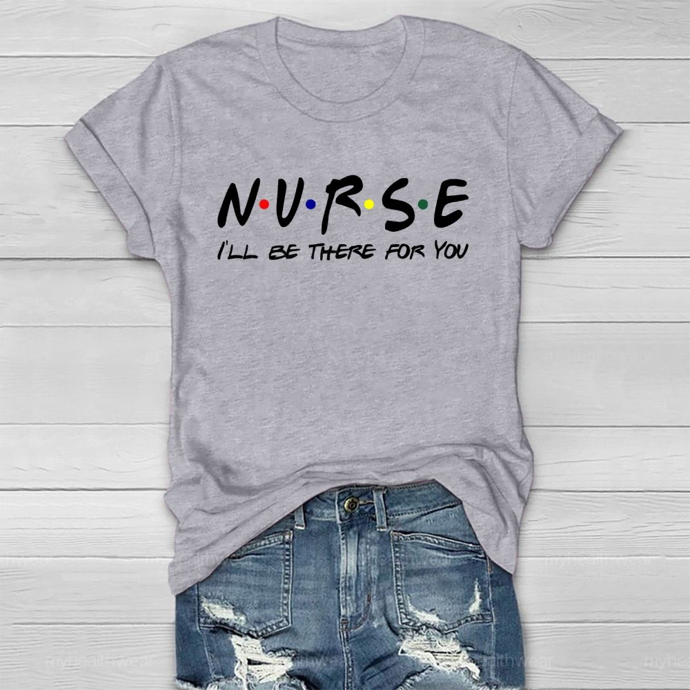 Nurse I'll Be There For You Healthwear T-shirt