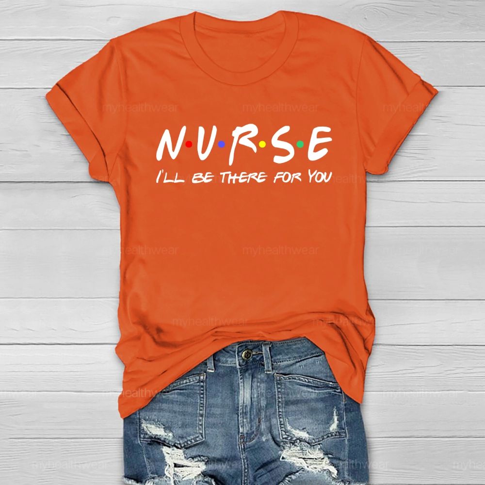 Nurse I'll Be There For You Healthwear T-shirt