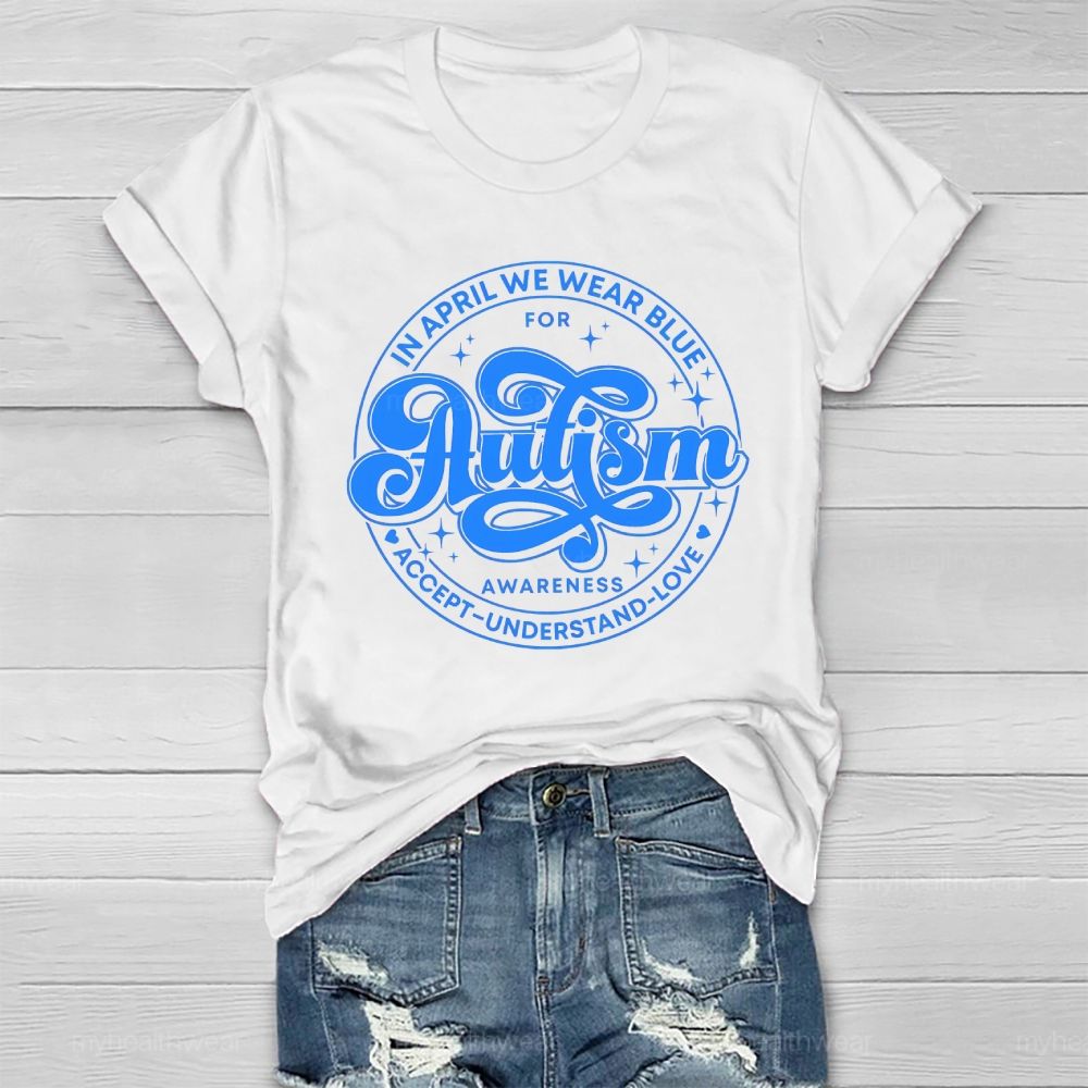 In April We Wear Blue For Autism Awareness Accept Understand Love Healthwear T-shirt