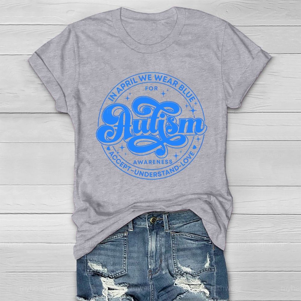 In April We Wear Blue For Autism Awareness Accept Understand Love Healthwear T-shirt