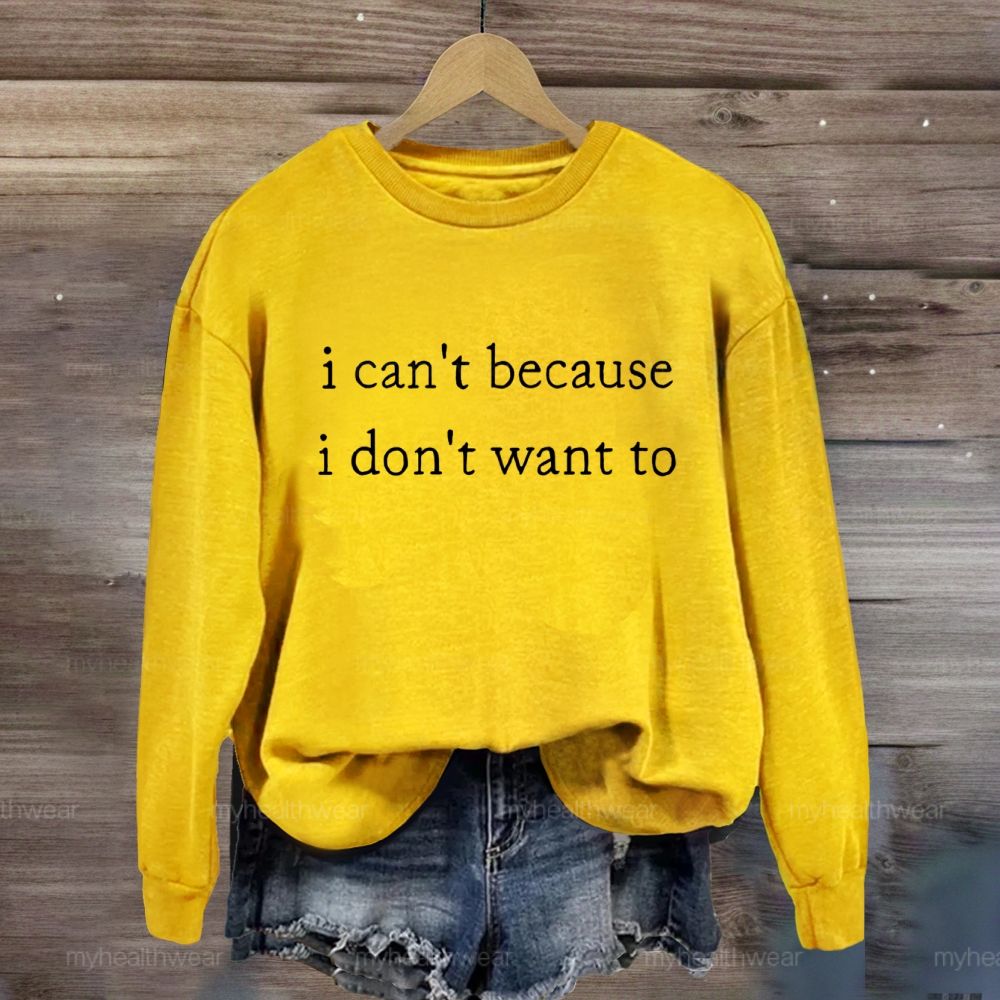 I Can't Because I Don't Want To Sweatshirt