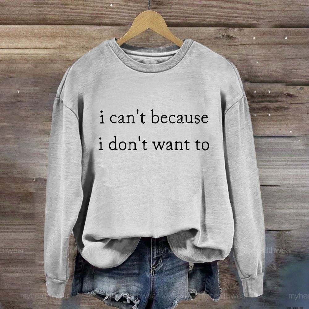 I Can't Because I Don't Want To Sweatshirt
