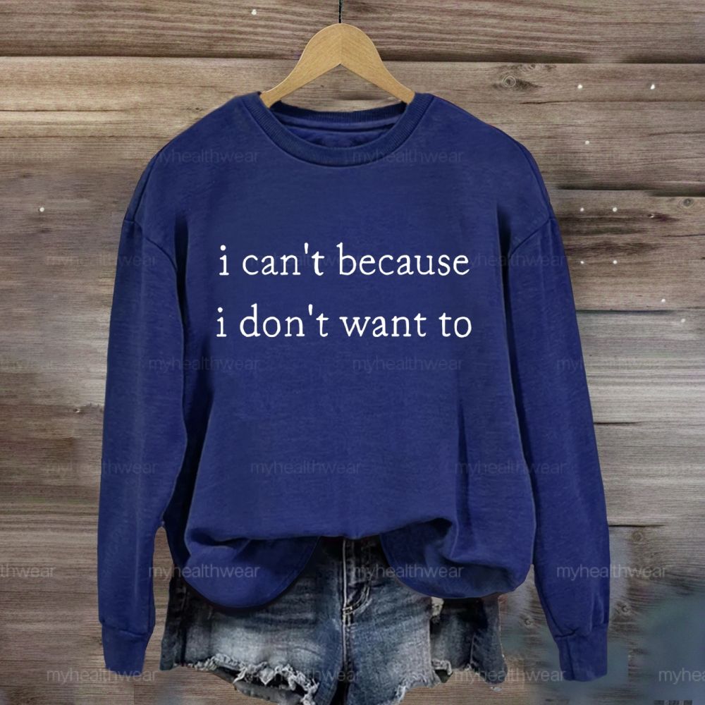 I Can't Because I Don't Want To Sweatshirt