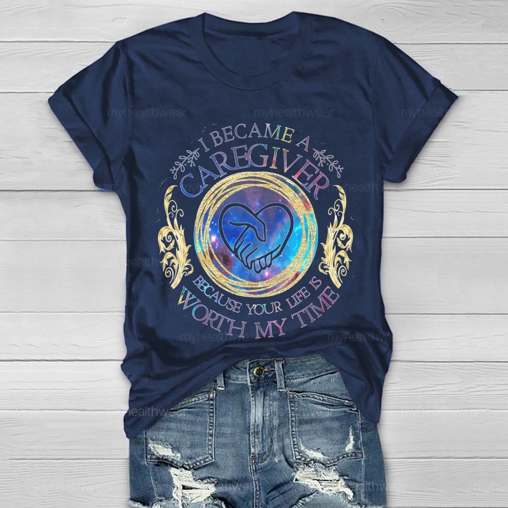 I Became A Caregiver Because Your Life Is Worth My Time Healthwear T-shirt