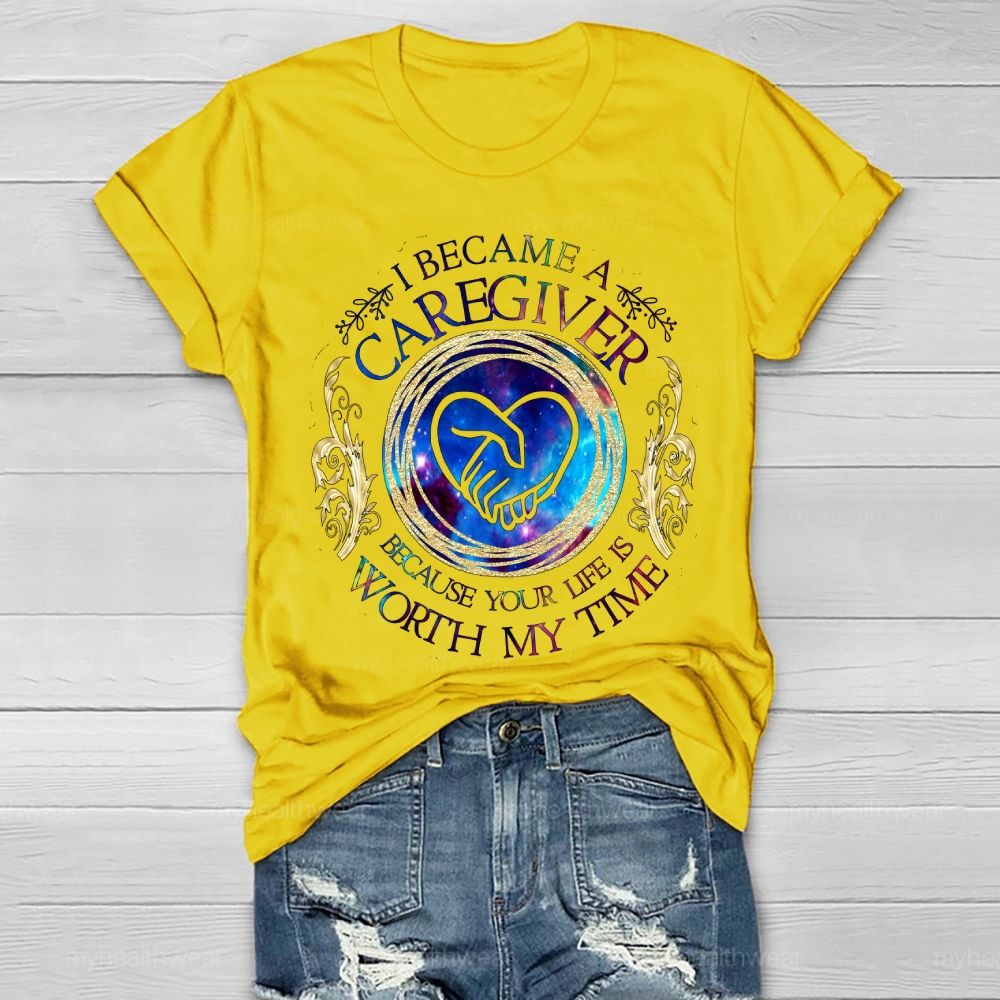 I Became A Caregiver Because Your Life Is Worth My Time Healthwear T-shirt