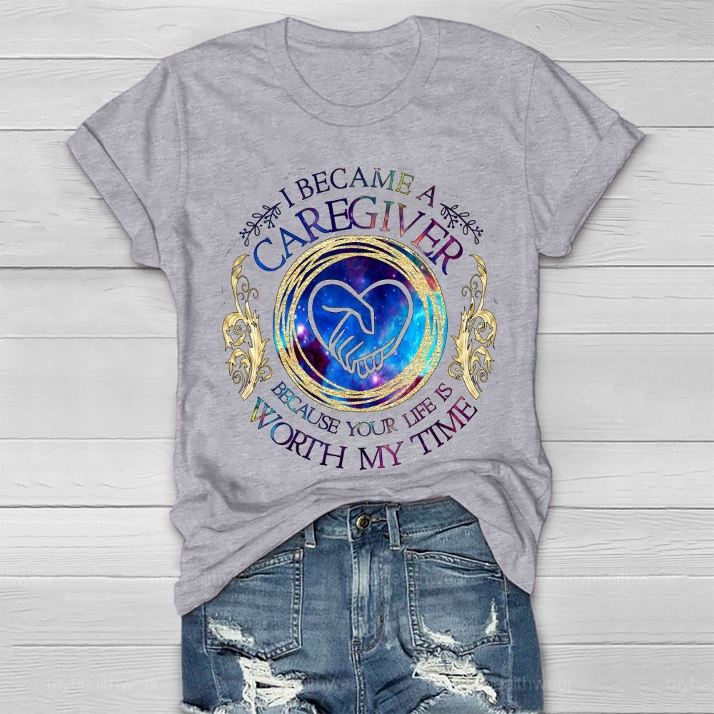 I Became A Caregiver Because Your Life Is Worth My Time Healthwear T-shirt