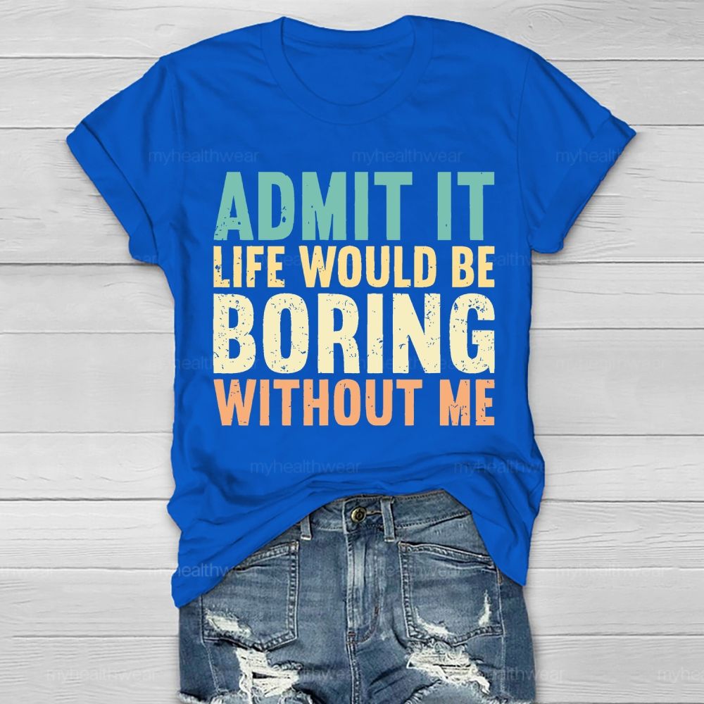 Admit It Life Would Be Boring Without Me  Healthwear T-shirt