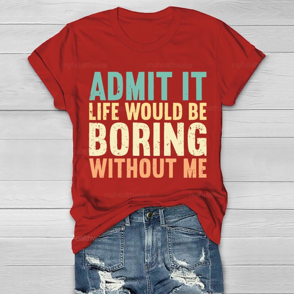 Admit It Life Would Be Boring Without Me  Healthwear T-shirt