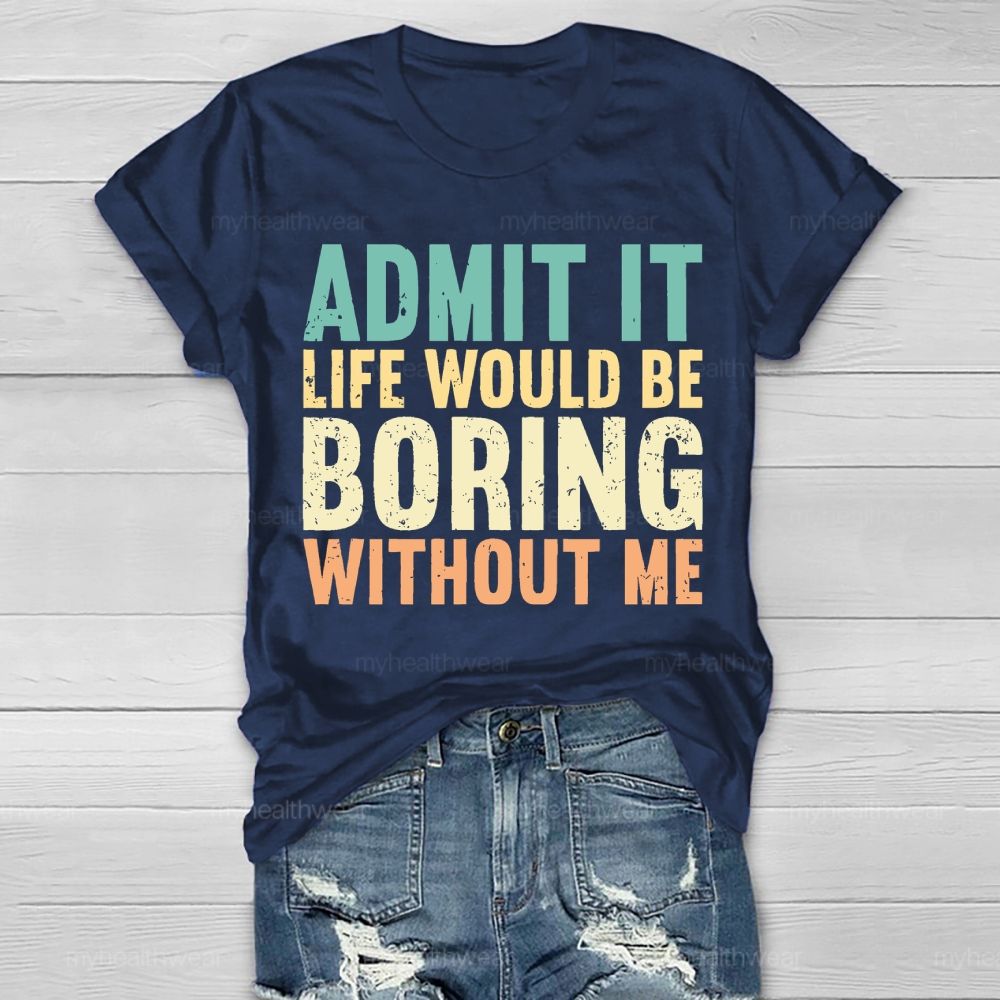 Admit It Life Would Be Boring Without Me  Healthwear T-shirt