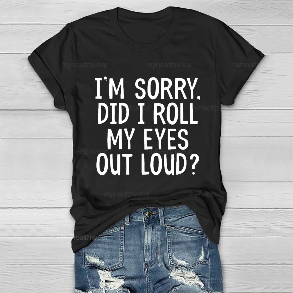 I'm Sorry  Did I Roll My Eyes Out Loud  Healthwear T-shirt