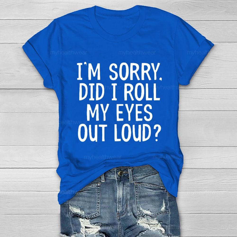I'm Sorry  Did I Roll My Eyes Out Loud  Healthwear T-shirt