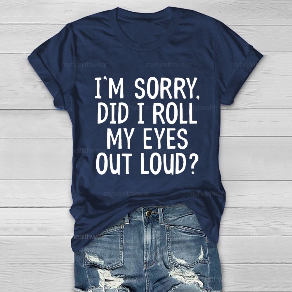 I'm Sorry  Did I Roll My Eyes Out Loud  Healthwear T-shirt