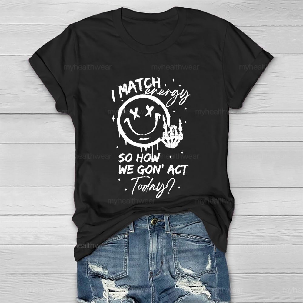 I Match Energy So How We Gon' act Today  Healthwear T-shirt