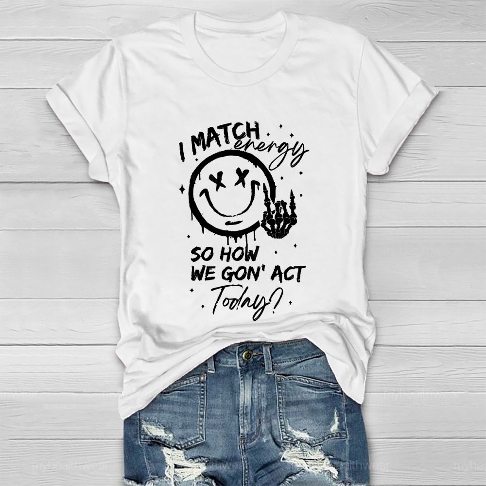 I Match Energy So How We Gon' act Today  Healthwear T-shirt