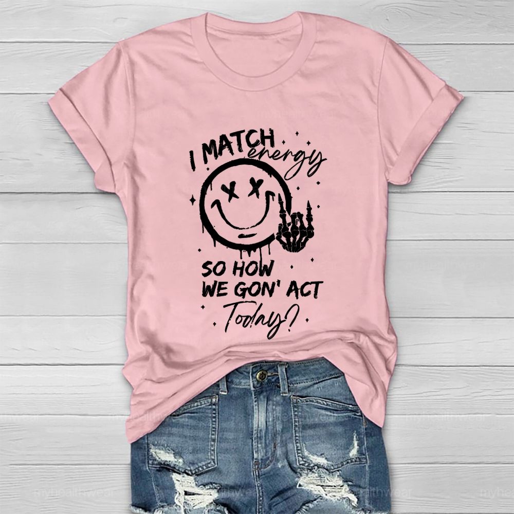 I Match Energy So How We Gon' act Today  Healthwear T-shirt