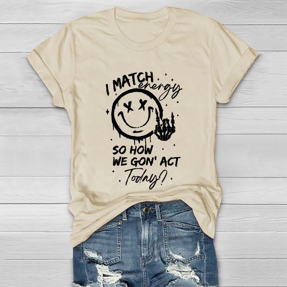I Match Energy So How We Gon' act Today  Healthwear T-shirt