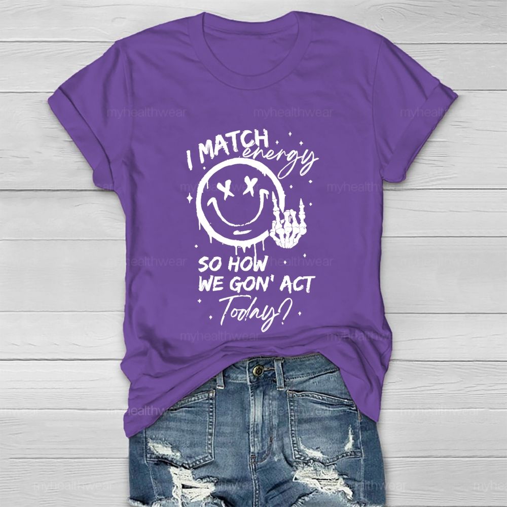 I Match Energy So How We Gon' act Today  Healthwear T-shirt