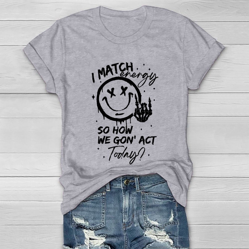 I Match Energy So How We Gon' act Today  Healthwear T-shirt