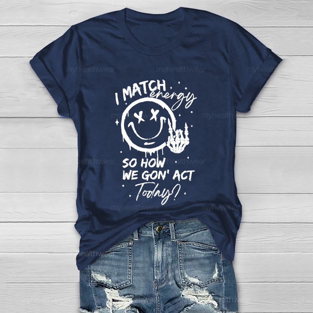 I Match Energy So How We Gon' act Today  Healthwear T-shirt