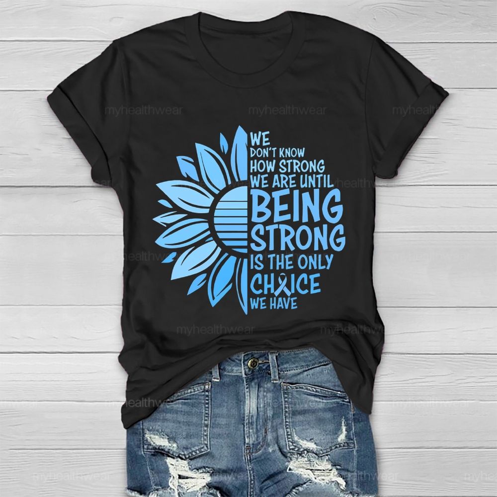 We Don't Know How Strong We Are Until Being Strong Is The Only Choice We Have Letters  Healthwear T-shirt