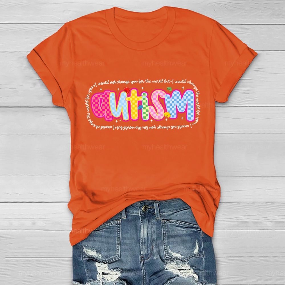 Autism  I Would Not Change You For The World But I Would Change The World For You  Letters  Healthwear T-shirt
