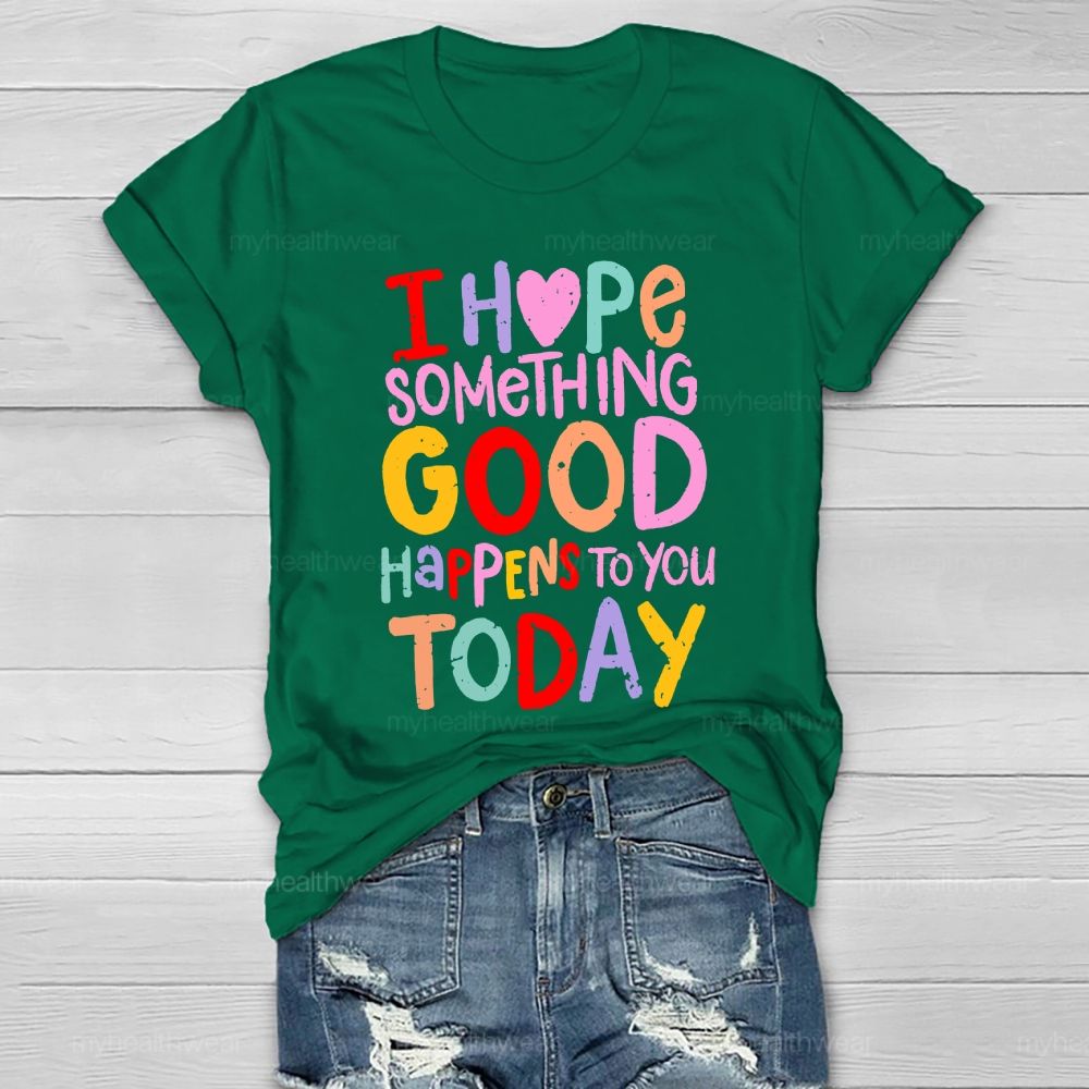 I Hope Something Good Happens To You Today  Healthwear T-shirt