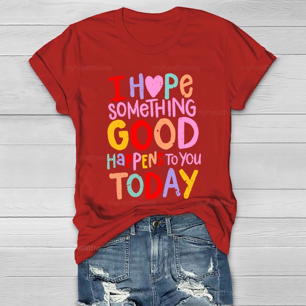 I Hope Something Good Happens To You Today  Healthwear T-shirt