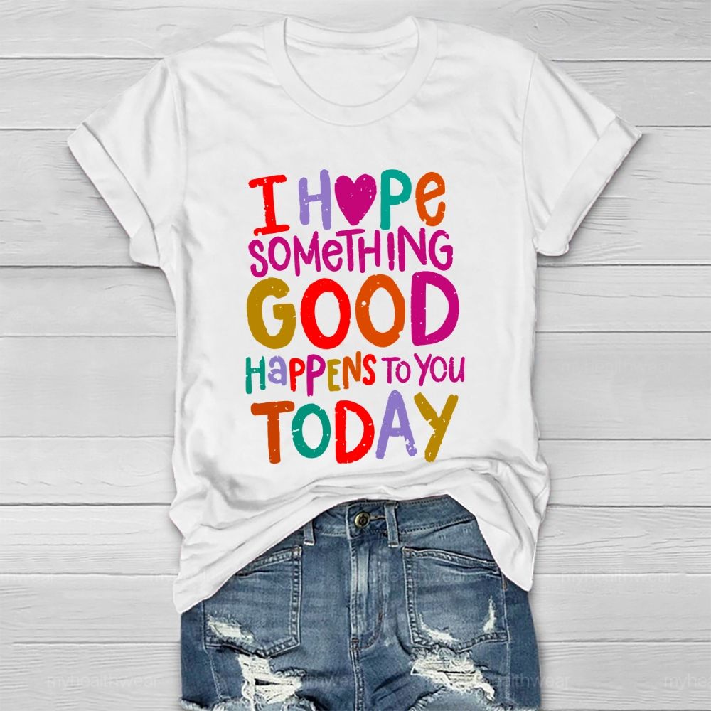 I Hope Something Good Happens To You Today  Healthwear T-shirt