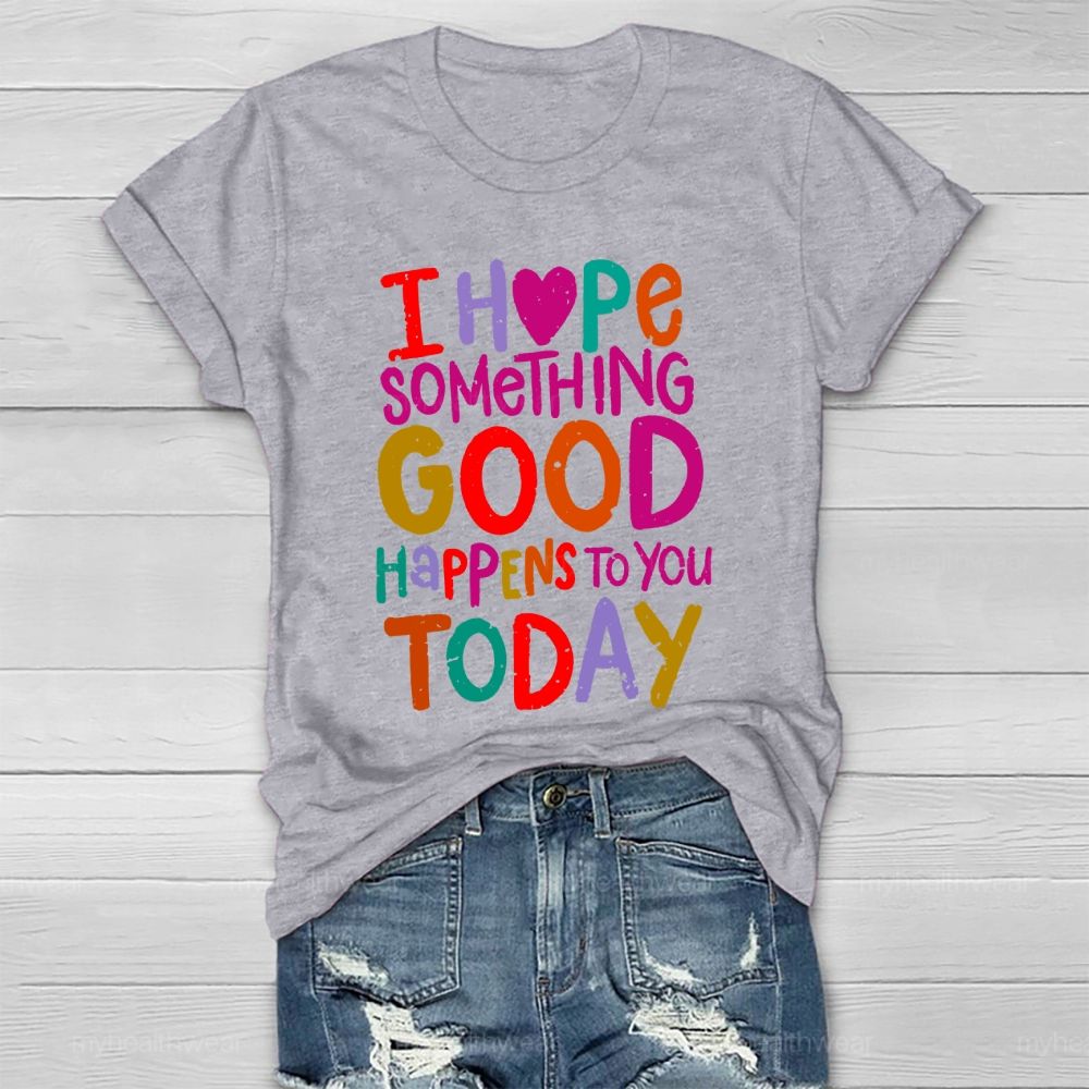I Hope Something Good Happens To You Today  Healthwear T-shirt