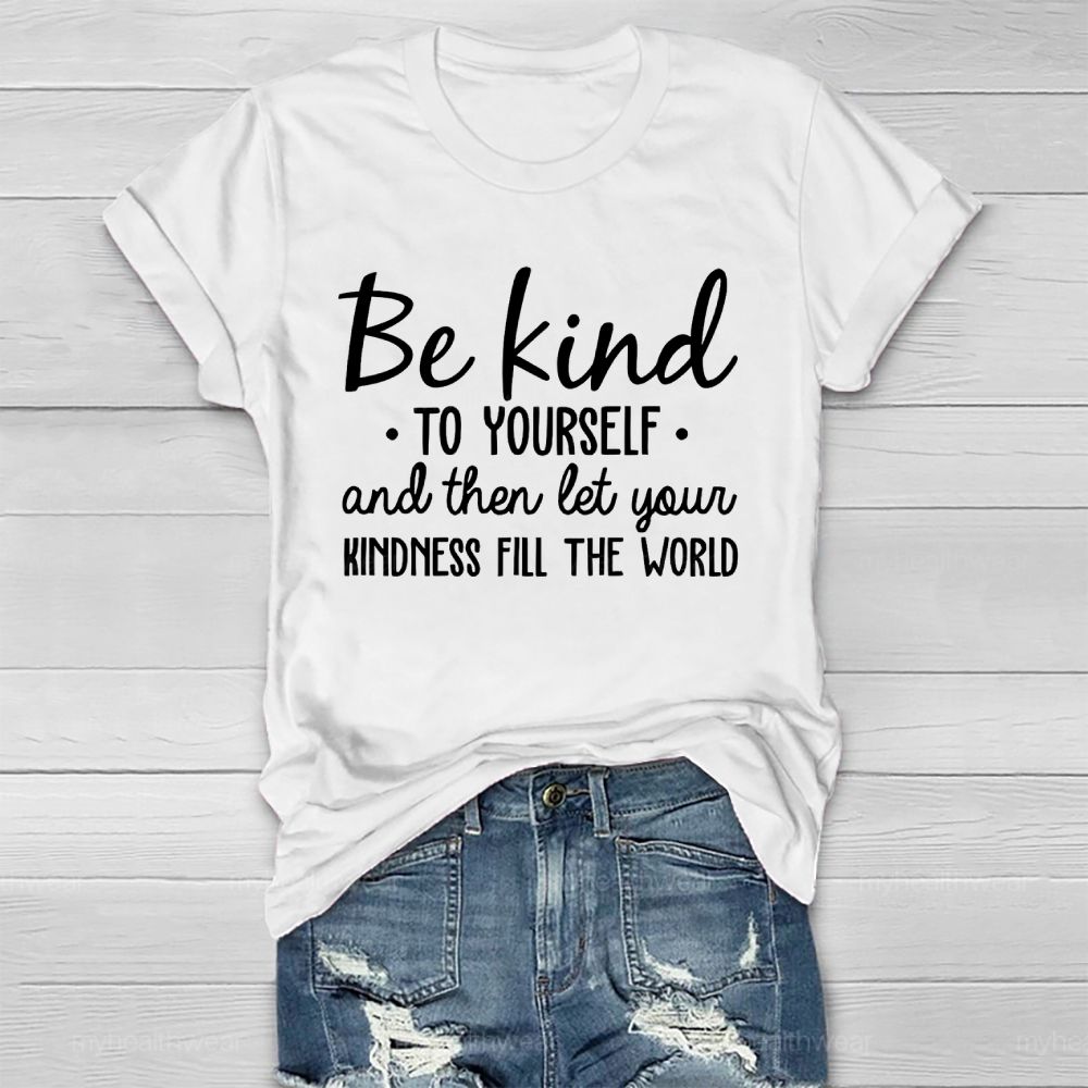 Be Kind To Yourself And Then Let Your Kindness Fill The World   Healthwear T-shirt