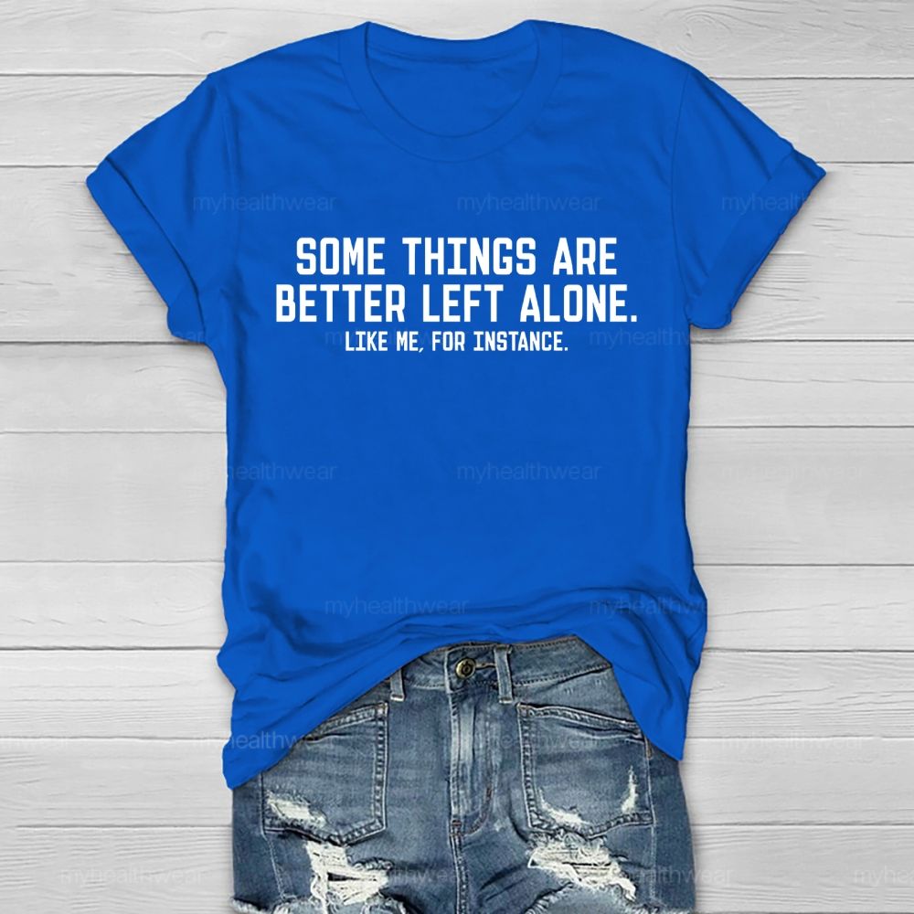 Some Things Are Better Left Alone  Like Me  For Instance   Healthwear T-shirt